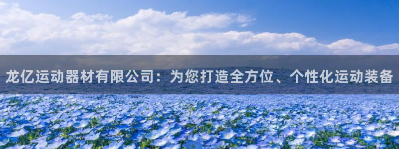 意昂4集团E.ON:龙亿运动器材有限公司:为您打造全方位、个