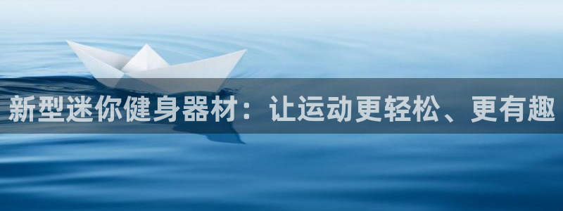 意昂体育4开户:新型迷你健身器材:让运动更轻松、更有趣
