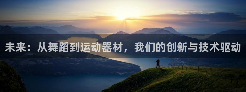 意昂体育4招商:未来:从舞蹈到运动器材,我们的创新与技术驱动